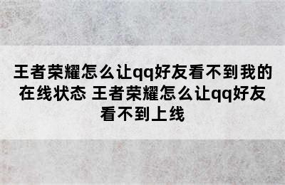 王者荣耀怎么让qq好友看不到我的在线状态 王者荣耀怎么让qq好友看不到上线